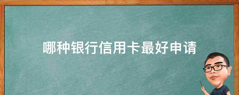 哪种银行信用卡最好申请 哪种银行信用卡最好申请额度高