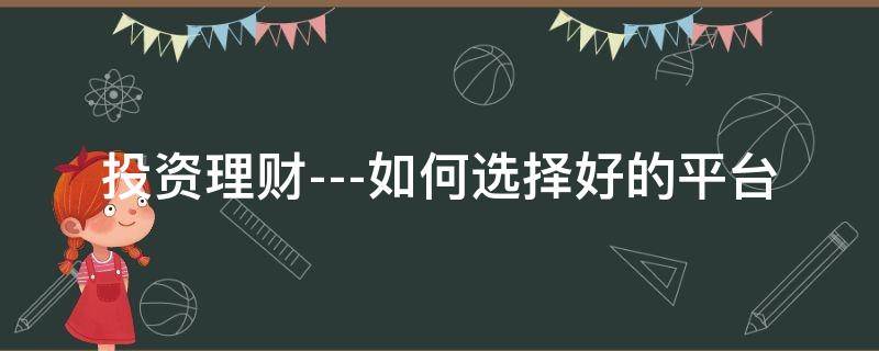 投资理财---如何选择好的平台（投资理财攻略）