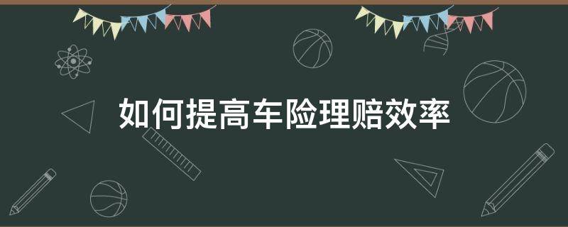 如何提高车险理赔效率 如何提升车险理赔服务