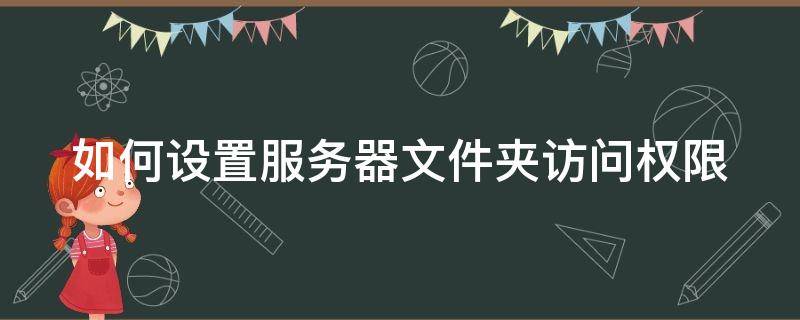 如何设置服务器文件夹访问权限 服务器怎么设置访问权限