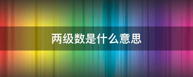 两级数是什么意思（级数是什么意思?）