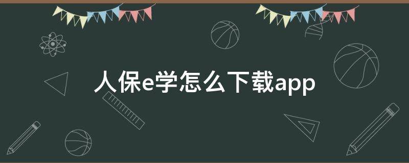 人保e学怎么下载app 人保e 学 app