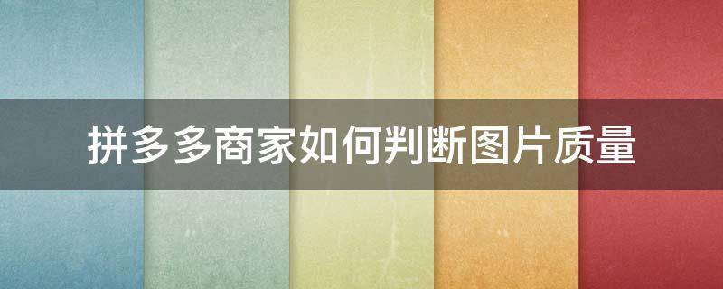 拼多多商家如何判断图片质量 拼多多商品如何测图测款