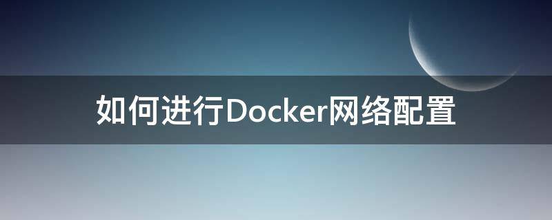 如何进行Docker网络配置（docker的网络模式有哪些）