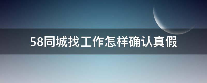 58同城找工作怎样确认真假 怎么确定58同城工作招聘真假