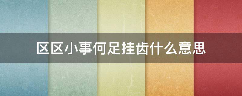 区区小事何足挂齿什么意思 区区小事的意思