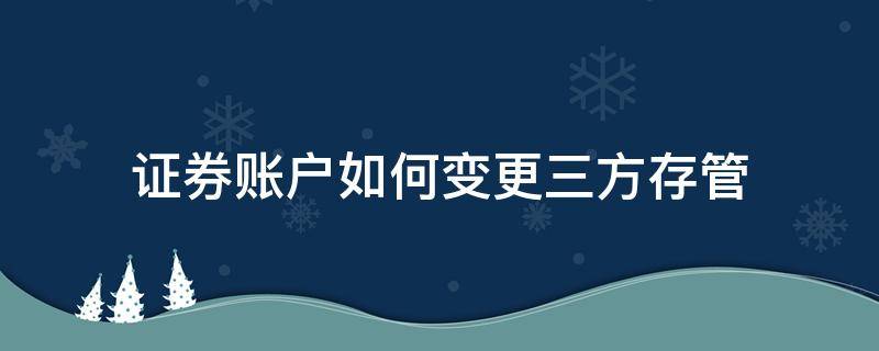 证券账户如何变更三方存管 证券账户如何变更三方存管银行