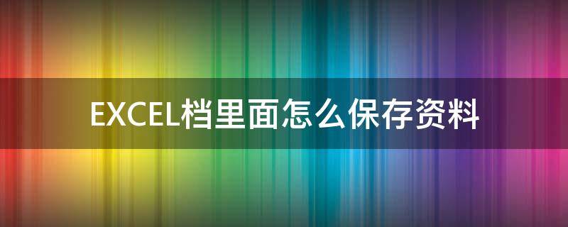 EXCEL档里面怎么保存资料 如何用excel内容怎么保存