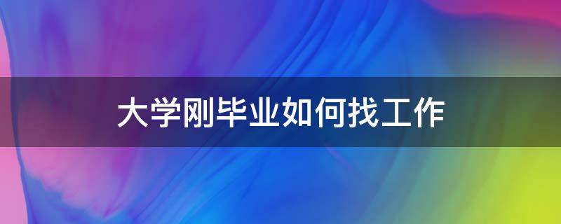 大学刚毕业如何找工作（大学生刚刚毕业如何找到工作）