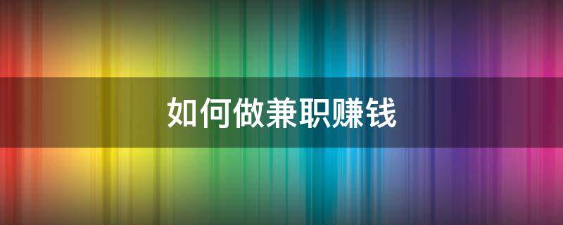 如何做兼职赚钱 如何做兼职赚钱日结