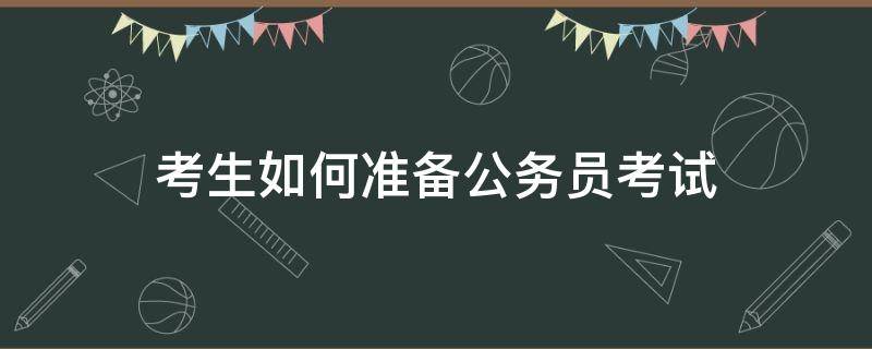 考生如何准备公务员考试 应该怎么准备公务员考试