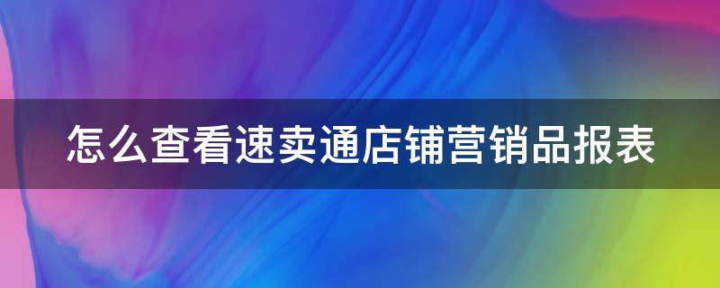 怎么查看速卖通店铺营销品报表（如何查看速卖通上产品销量）