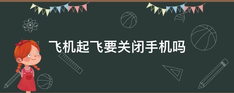 飞机起飞要关闭手机吗（飞机起飞需要关闭手机吗）