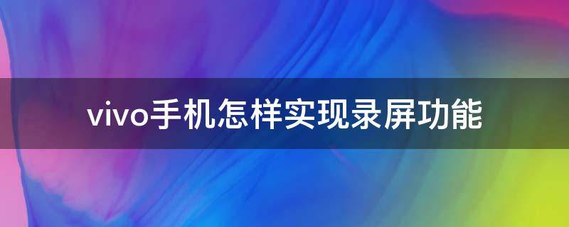 vivo手机怎样实现录屏功能（vivo手机如何使用录屏）