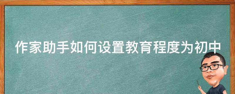 作家助手如何设置教育程度为初中 作家助手怎么进入作家专区