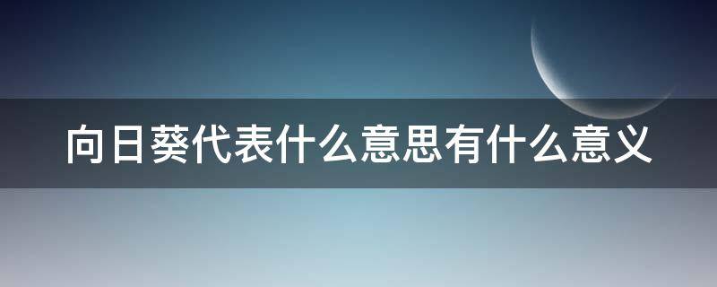 向日葵代表什么意思有什么意义 向日葵代表什么意义?