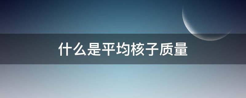 什么是平均核子质量 什么是平均核子质量