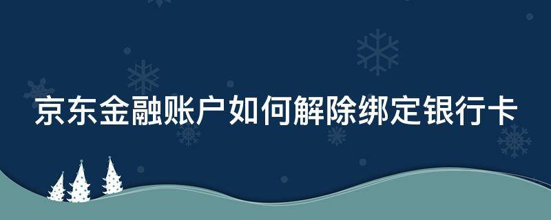 京东金融账户如何解除绑定银行卡 京东金融怎么解除绑定的银行卡