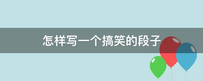 怎样写一个搞笑的段子 怎样写一个搞笑的段子作文