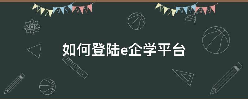 如何登陆e企学平台（e企学官网）