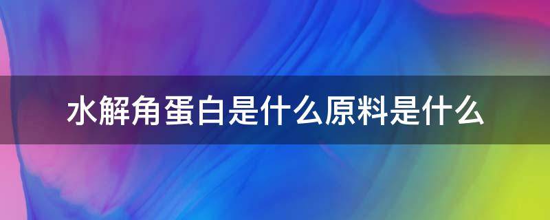 水解角蛋白是什么原料是什么（角蛋白和水解角蛋白一样吗）