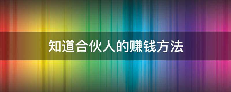 知道合伙人的赚钱方法（知道合伙人能赚多少）