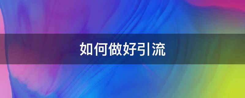 如何做好引流 如何做好引流推广?看这你就知道了!