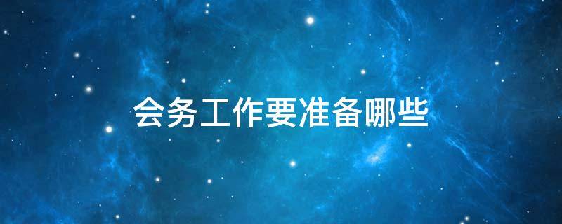 会务工作要准备哪些 会务工作要准备哪些工作