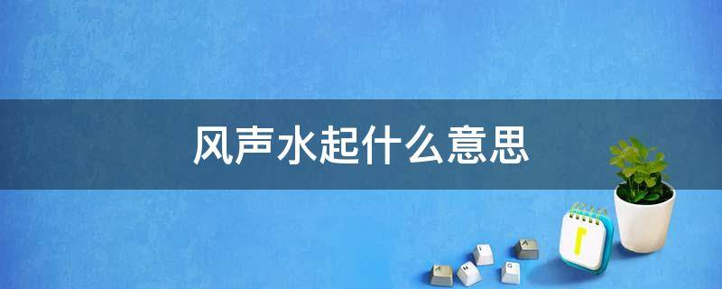 风声水起什么意思（风声水起什么意思,用做微信名好吗）