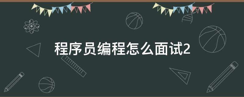 程序员编程怎么面试2（程序员面试编程题）