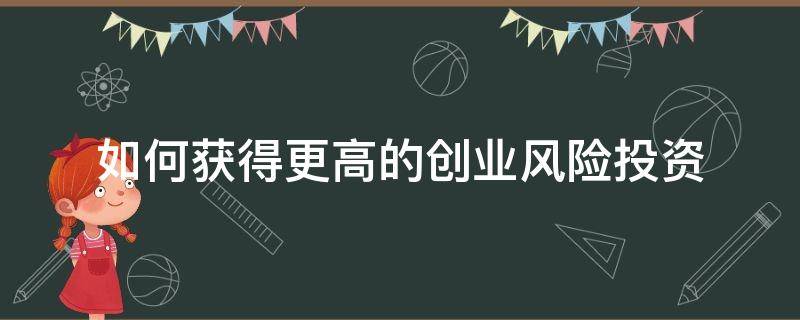 如何获得更高的创业风险投资 创业者如何获取风险投资资金