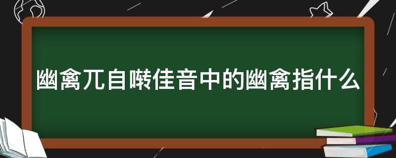 幽禽兀自啭佳音中的幽禽指什么（幽禽兀自转佳音幽禽是指什么）