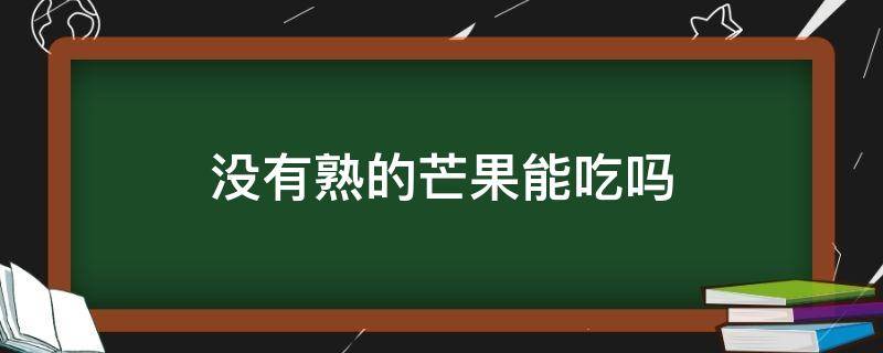 没有熟的芒果能吃吗（没有熟的芒果能吃吗?）