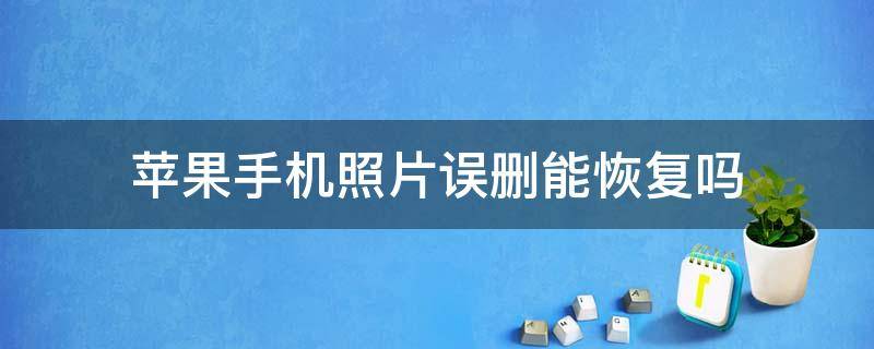 苹果手机照片误删能恢复吗 苹果手机照片删掉能恢复吗