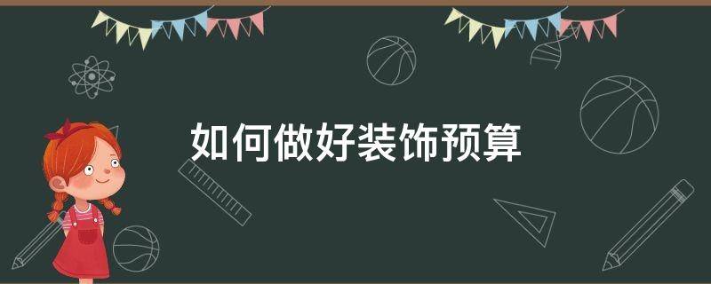 如何做好装饰预算（如何做好装饰预算工作）