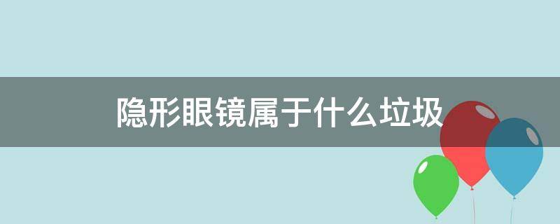 隐形眼镜属于什么垃圾 隐形眼镜属于什么垃圾类