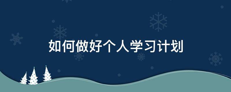 如何做好个人学习计划 如何做好个人规划