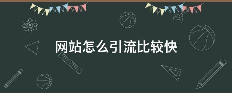 网站怎么引流比较快 网站怎么吸引流量