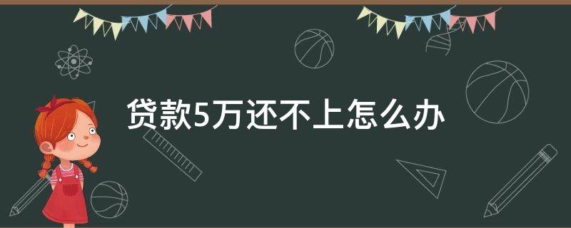 贷款5万还不上怎么办 贷款5万还不上怎么办呢