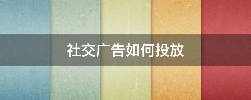 社交广告如何投放 社交广告如何投放到公司