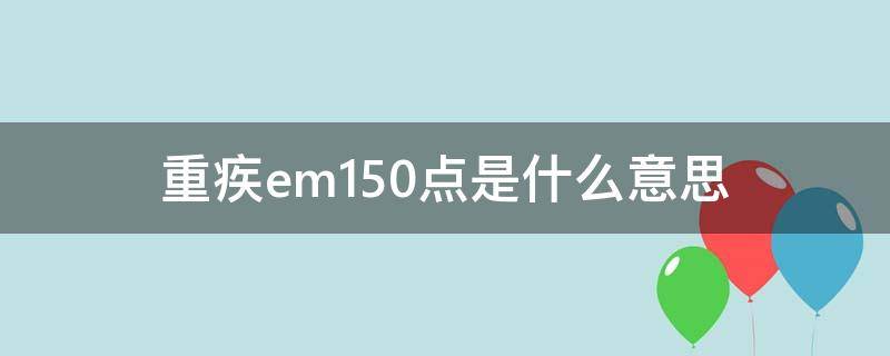 重疾em150点是什么意思（重疾险em是什么意思）