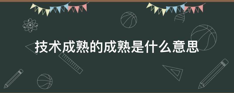 技术成熟的成熟是什么意思（技术已经成熟）