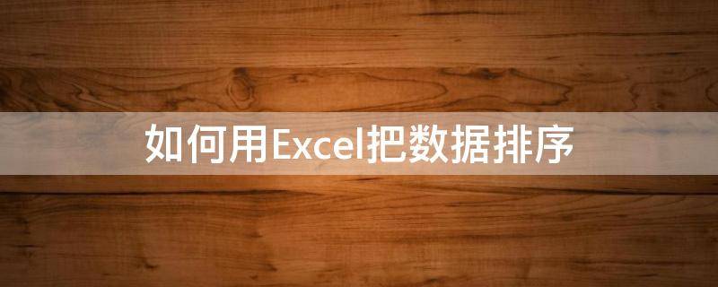 如何用Excel把数据排序 excel中怎么把数据排序