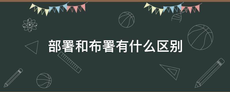 部署和布署有什么区别 部署和布署有什么区别和联系