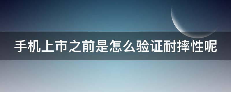 手机上市之前是怎么验证耐摔性呢 手机出厂防摔测试