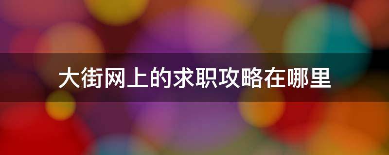 大街网上的求职攻略在哪里（大街网招聘岗位）