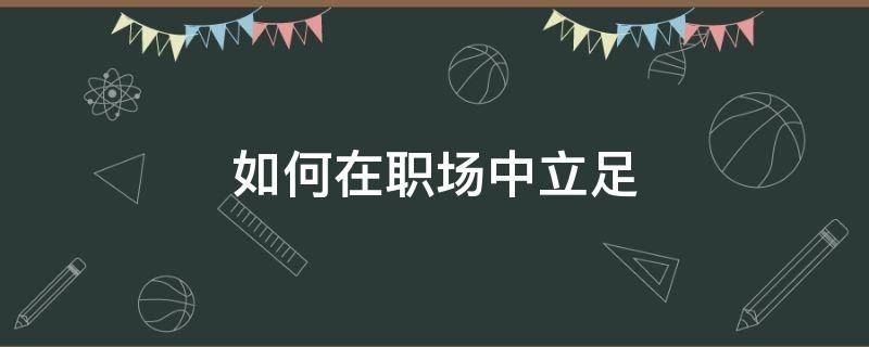 如何在职场中立足 如何在职场中立足自己