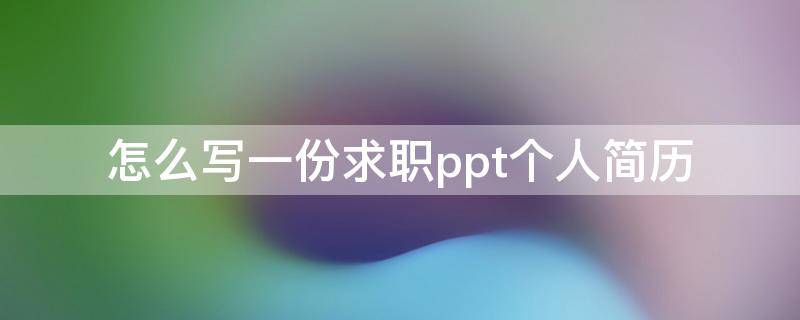 怎么写一份求职ppt个人简历（个人求职ppt模板）