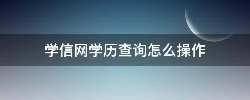 学信网学历查询怎么操作（学信网学历查询操作步骤）