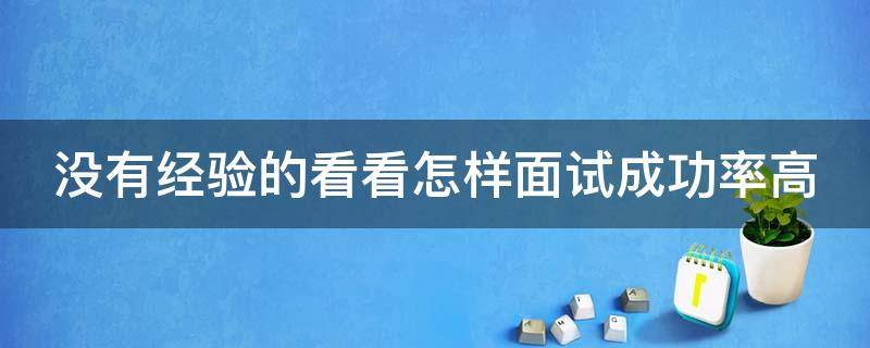 没有经验的看看怎样面试成功率高（怎么面试能成功）